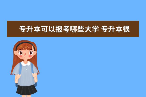 专升本可以报考哪些大学 专升本很难吗