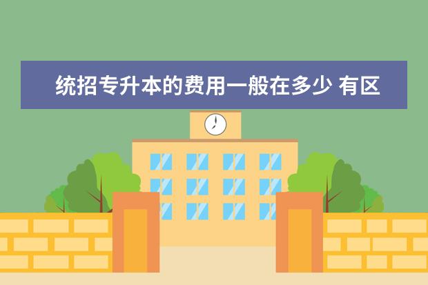 统招专升本的费用一般在多少 有区别吗