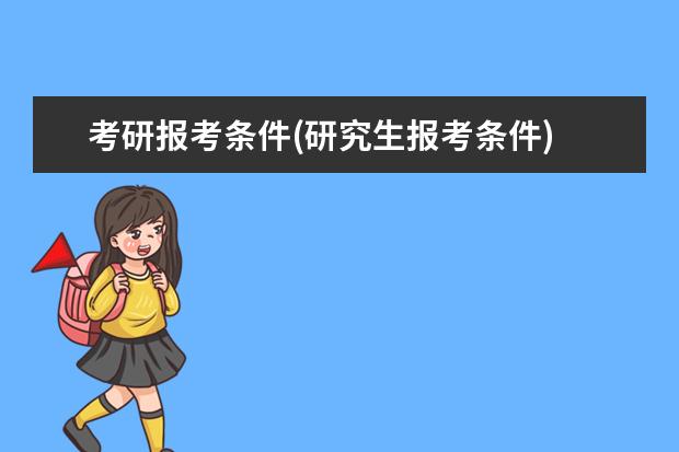 考研报考条件(研究生报考条件) 考研究生的目的(为什么选择考研)
