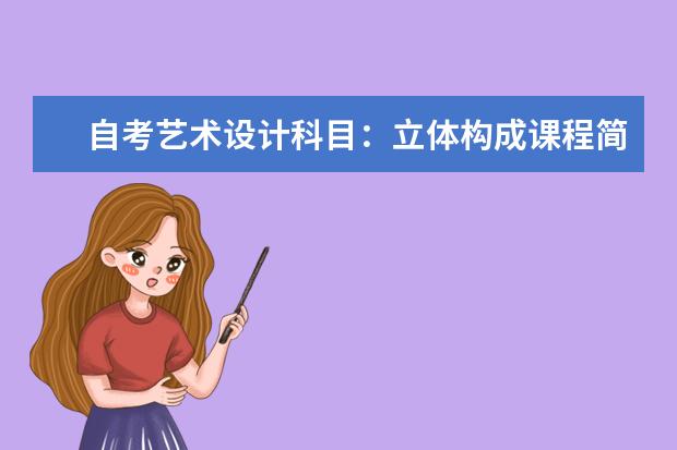 自考艺术设计科目:立体构成课程简介 自考现代企业管理科目:企业管理咨询与诊断课程简介