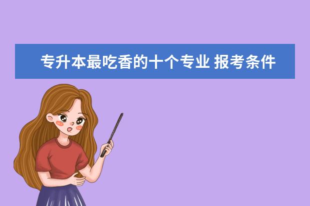 专升本最吃香的十个专业 报考条件是什么