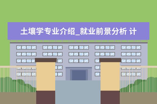 土壤学专业介绍_就业前景分析 计算机应用技术专业介绍_研究方向_就业前景分析