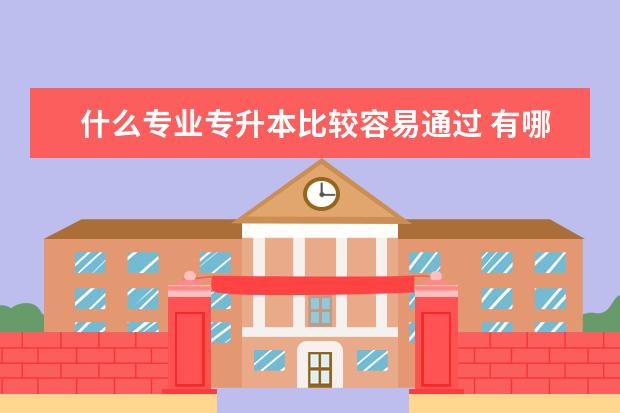 什么专业专升本比较容易通过 有哪些要求