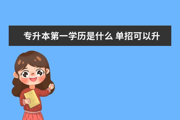 专升本第一学历是什么 单招可以升全日制本科吗