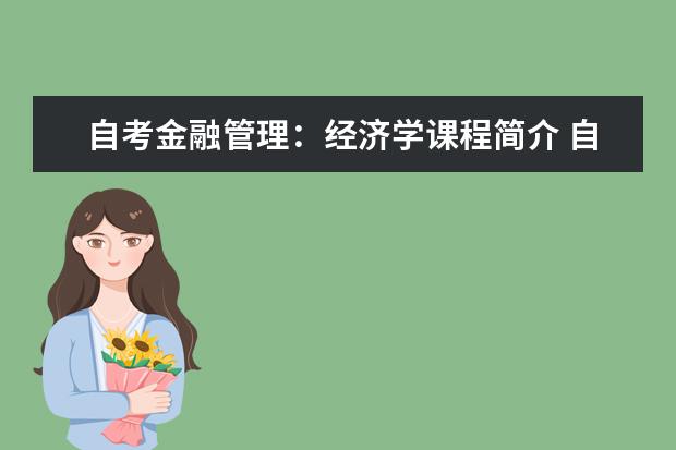 自考金融管理：经济学课程简介 自考采购与供应管理科目：采购战术与运营课程简介