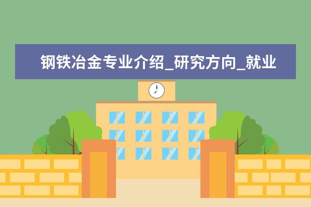 钢铁冶金专业介绍_研究方向_就业前景分析 方剂学专业介绍_就业前景分析