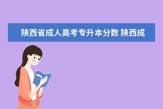 陕西省成人高考专升本分数 陕西成考专升本录取率一般有多高?