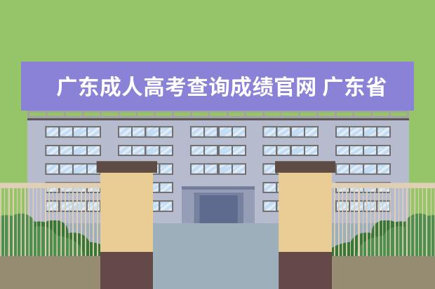 广东成人高考查询成绩官网 广东省成人高考成绩如何查询?