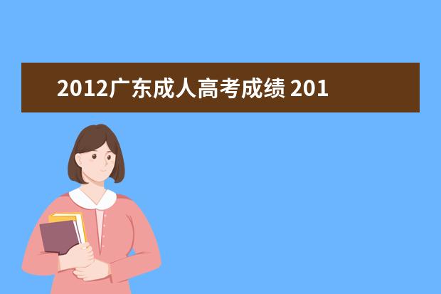 2012广东成人高考成绩 2012广东省成人高考中山大学录取分数线是多少?有谁...