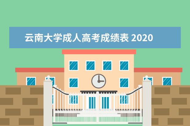 云南大学成人高考成绩表 2020年云南大学成人高考流程?