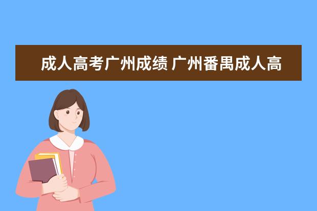 成人高考广州成绩 广州番禺成人高考成绩和录取结果怎么查?