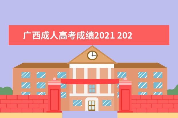 广西成人高考成绩2021 2021年广西成人高考考试时间?