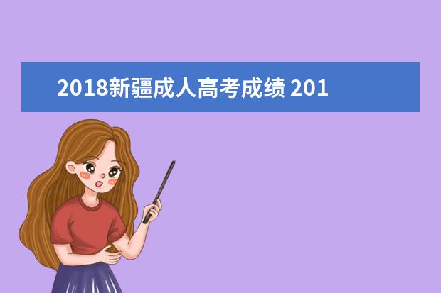 2018新疆成人高考成绩 2018年成人高考成绩录取查询是什么时候?