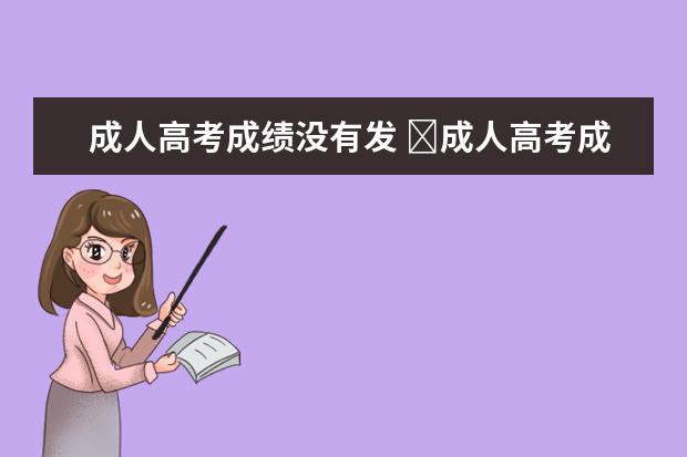 成人高考成绩没有发 ​成人高考成绩查询发现无成绩是什么意思?