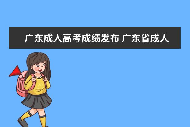 广东成人高考成绩发布 广东省成人高考2022成绩查询是多久?