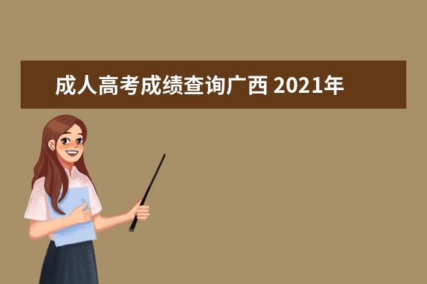 成人高考成绩查询广西 2021年广西成人高考成绩11月20日起可查询?