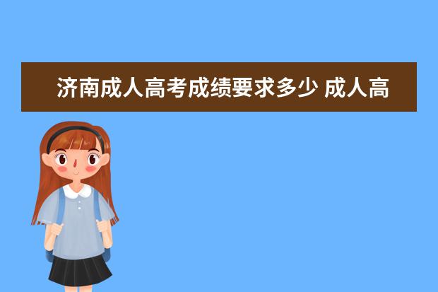 济南成人高考成绩要求多少 成人高考济南大学录取分数线