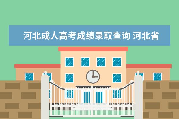 河北成人高考成绩录取查询 河北省成人高考分数线查询?