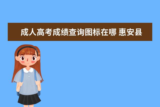 成人高考成绩查询图标在哪 惠安县成人教育专升本网上报名流程有哪些?