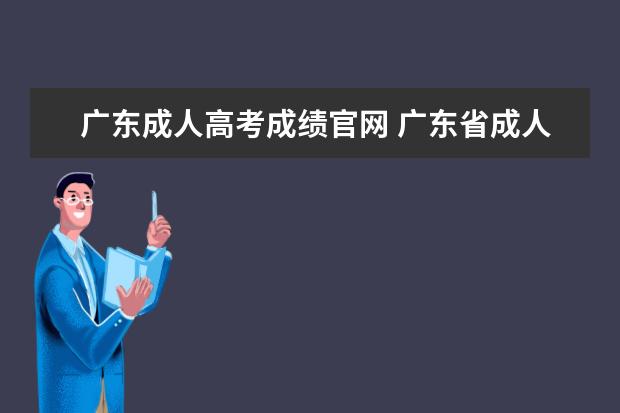 广东成人高考成绩官网 广东省成人高考报名官网是哪个?