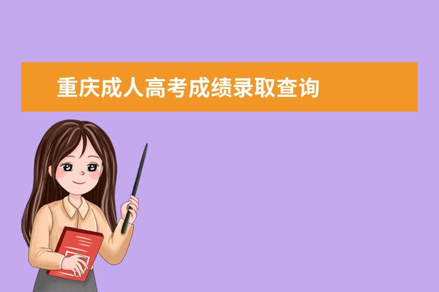 重庆成人高考成绩录取查询 
  重庆成人高考录取办法