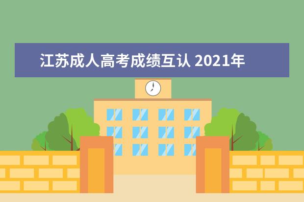 江苏成人高考成绩互认 2021年江苏成人高考免试入学条件有哪些?