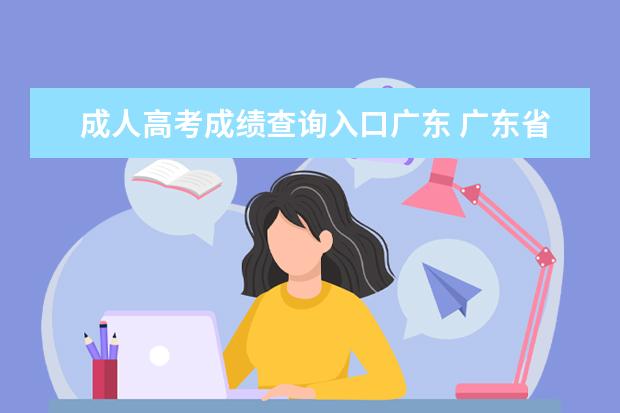 成人高考成绩查询入口广东 广东省成人高考成绩如何查询?