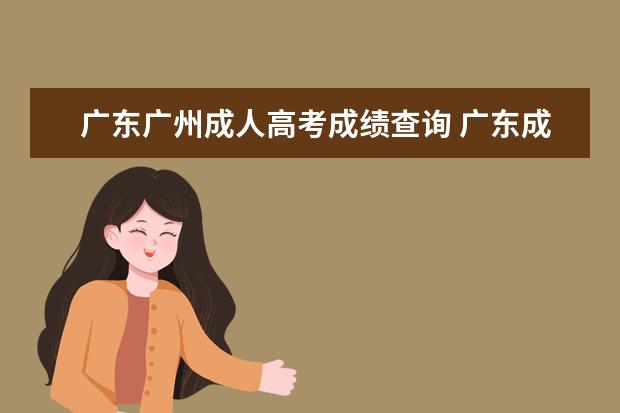 广东广州成人高考成绩查询 广东成人高考怎样查询成绩?
