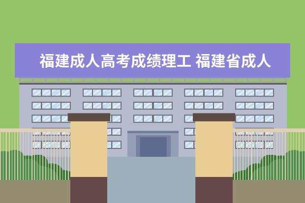 福建成人高考成绩理工 福建省成人高考要考多少分可以上大学?