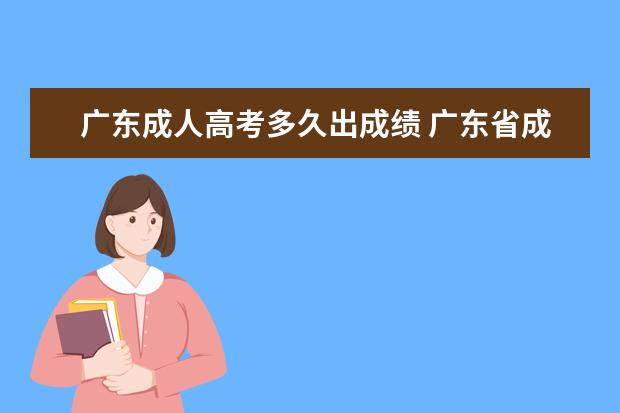 广东成人高考多久出成绩 广东省成人高考成绩都在什么时候出来?
