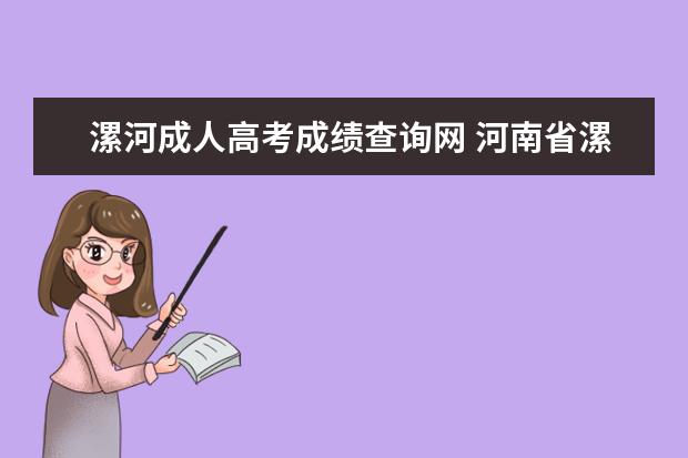 漯河成人高考成绩查询网 河南省漯河市成人高考时间安排是怎样的?
