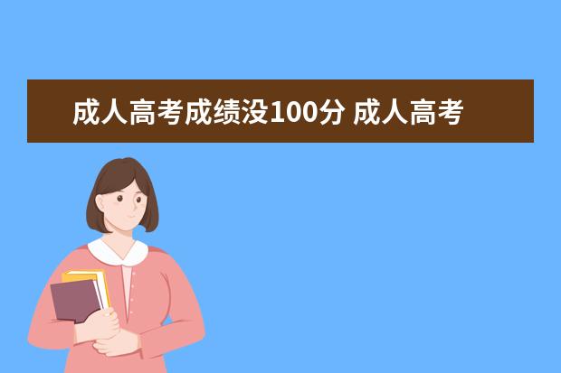 成人高考成绩没100分 成人高考最低分数线100考了99分能过吗