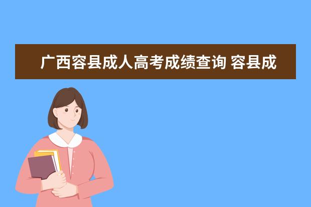 广西容县成人高考成绩查询 容县成人高考都考什么内容?