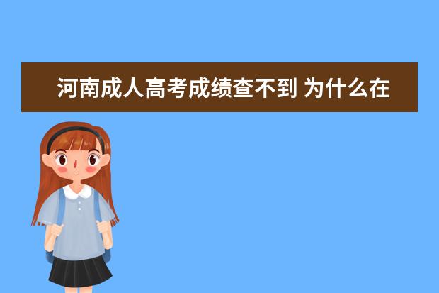 河南成人高考成绩查不到 为什么在河南省教育考试院查不到成绩