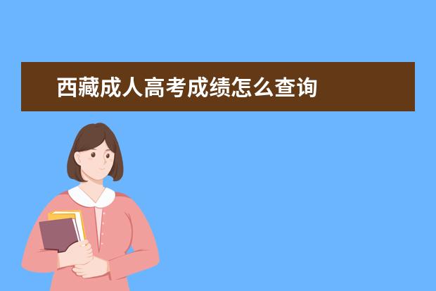西藏成人高考成绩怎么查询
西藏成考成绩查询步骤是什么