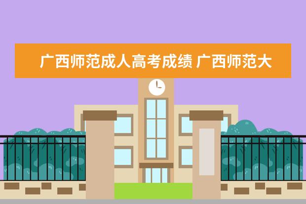 广西师范成人高考成绩 广西师范大学成考分数怎么看排名啊