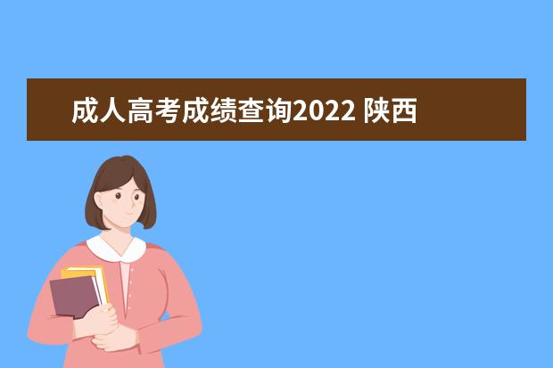 成人高考成绩查询2022 陕西 2022年陕西成考成绩查询方法?