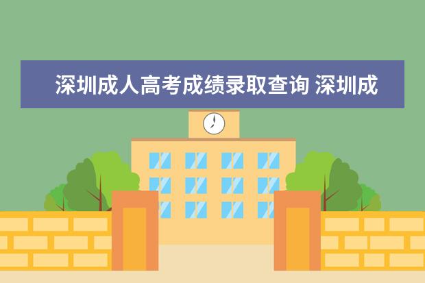 深圳成人高考成绩录取查询 深圳成人高考有几种成绩查询方式?