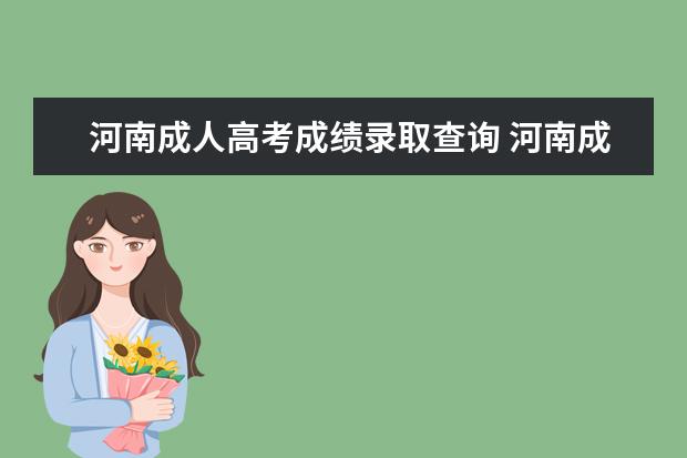 河南成人高考成绩录取查询 河南成人高考成绩怎么查?