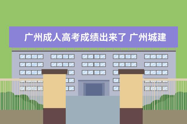 广州成人高考成绩出来了 广州城建学院成人高考录取分数线