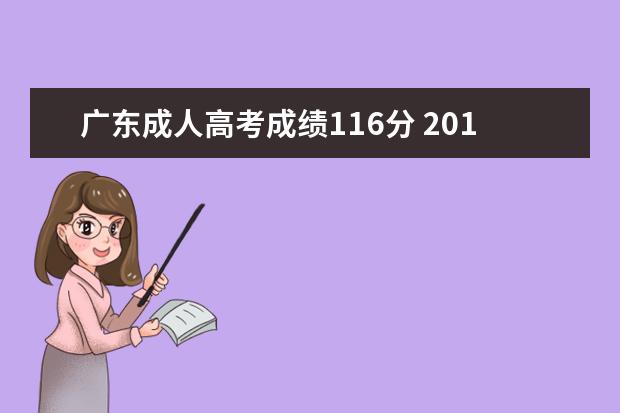 广东成人高考成绩116分 2012年成人高考成绩116分照顾分20分,分数线是130,请问能录...