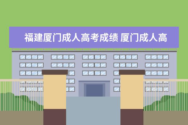 福建厦门成人高考成绩 厦门成人高考录取分数怎样查询?