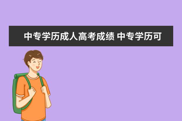 中专学历成人高考成绩 中专学历可以报成人高考吗