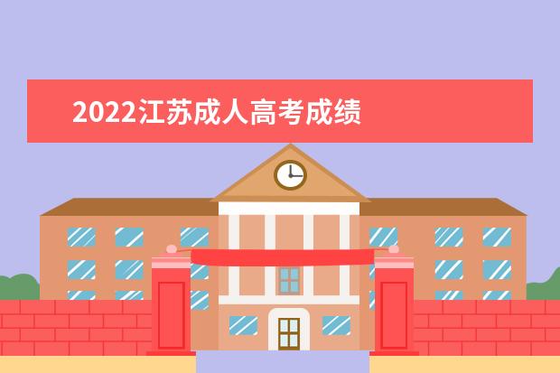 2022江苏成人高考成绩 
  成考有录取通知吗