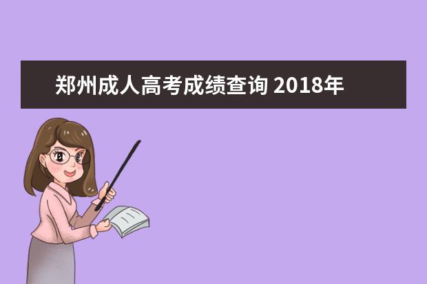 郑州成人高考成绩查询 2018年河南成人高考成绩如何查询?