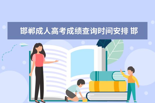 邯郸成人高考成绩查询时间安排 邯郸市成人高考时间