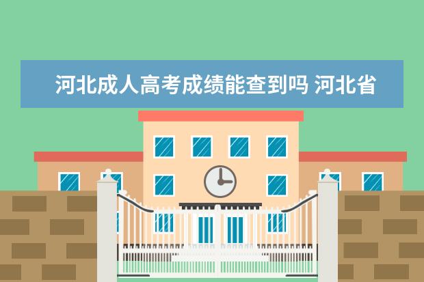 河北成人高考成绩能查到吗 河北省成人高考成绩怎么查询?