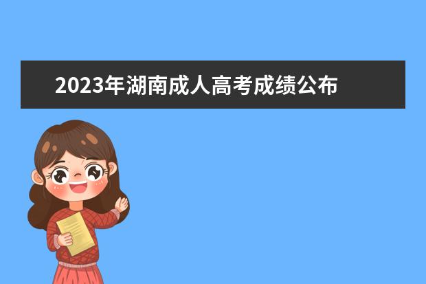 2023年湖南成人高考成绩公布 湖南成考成绩什么时候公布2023