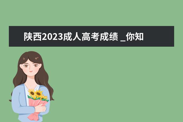 陕西2023成人高考成绩 _你知道2023陕西成人高考的分数线是多少吗? - 百度...