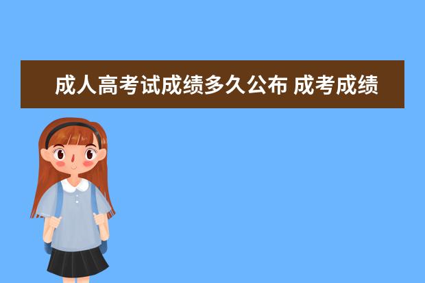 成人高考试成绩多久公布 成考成绩一般多久能出来 什么时候公布?